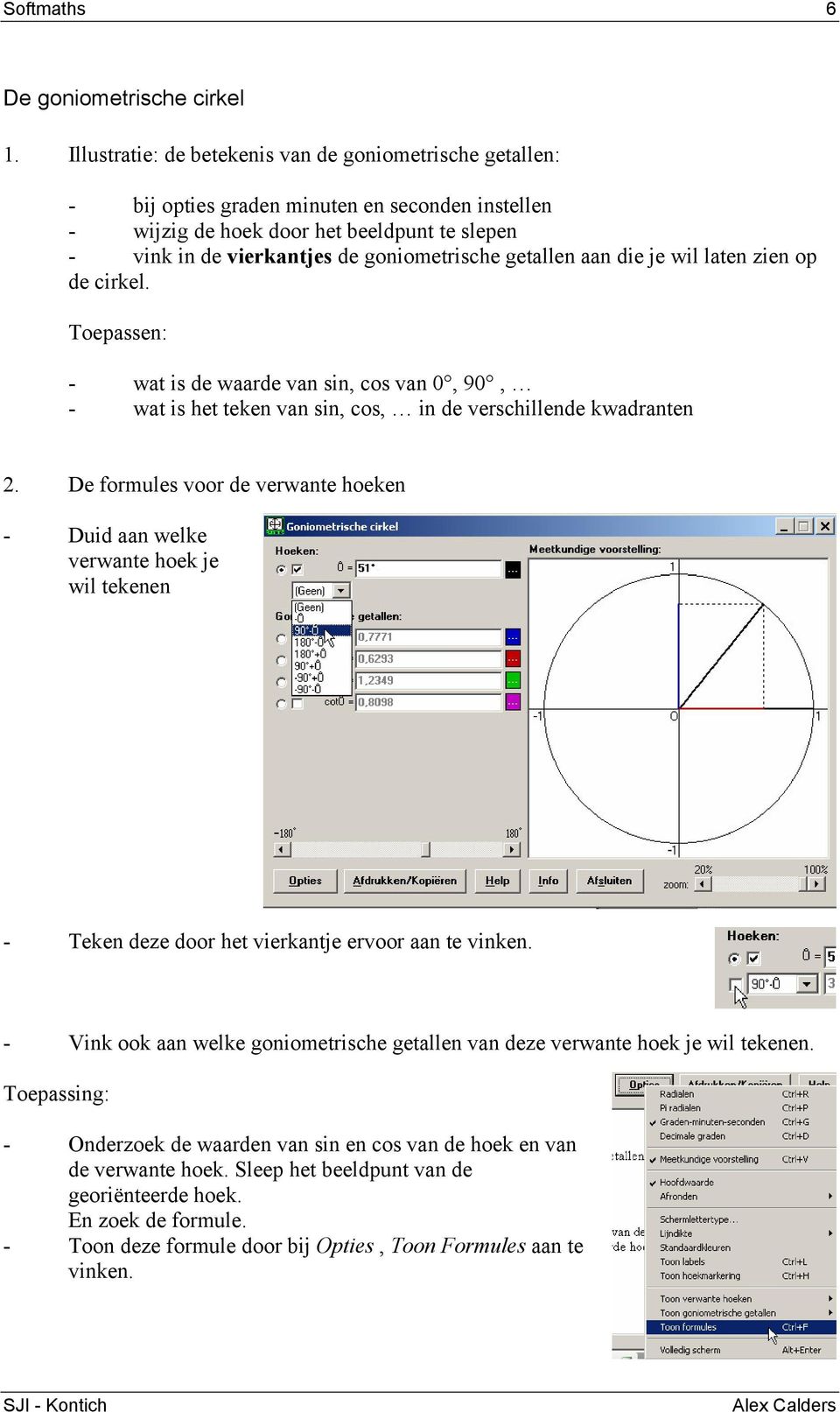 getallen aan die je wil laten zien op de cirkel. Toepassen: - wat is de waarde van sin, cos van 0, 90, - wat is het teken van sin, cos, in de verschillende kwadranten 2.