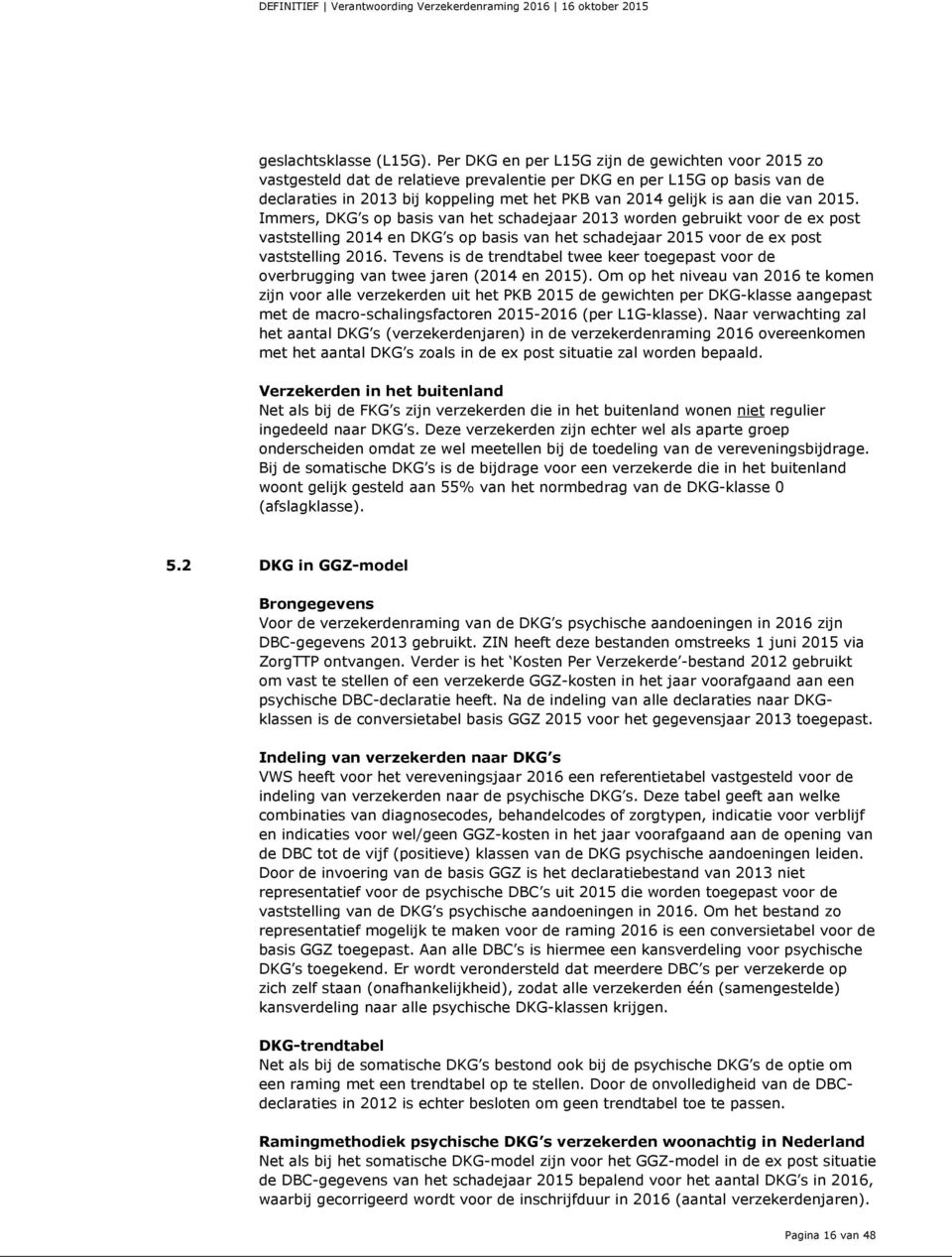 die van 2015. Immers, DKG s op basis van het schadejaar 2013 worden gebruikt voor de ex post vaststelling 2014 en DKG s op basis van het schadejaar 2015 voor de ex post vaststelling 2016.