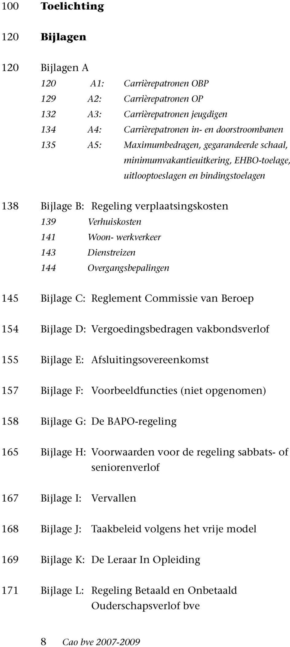 143 Dienstreizen 144 Overgangsbepalingen 145 Bijlage C: Reglement Commissie van Beroep 154 Bijlage D: Vergoedingsbedragen vakbondsverlof 155 Bijlage E: Afsluitingsovereenkomst 157 Bijlage F: