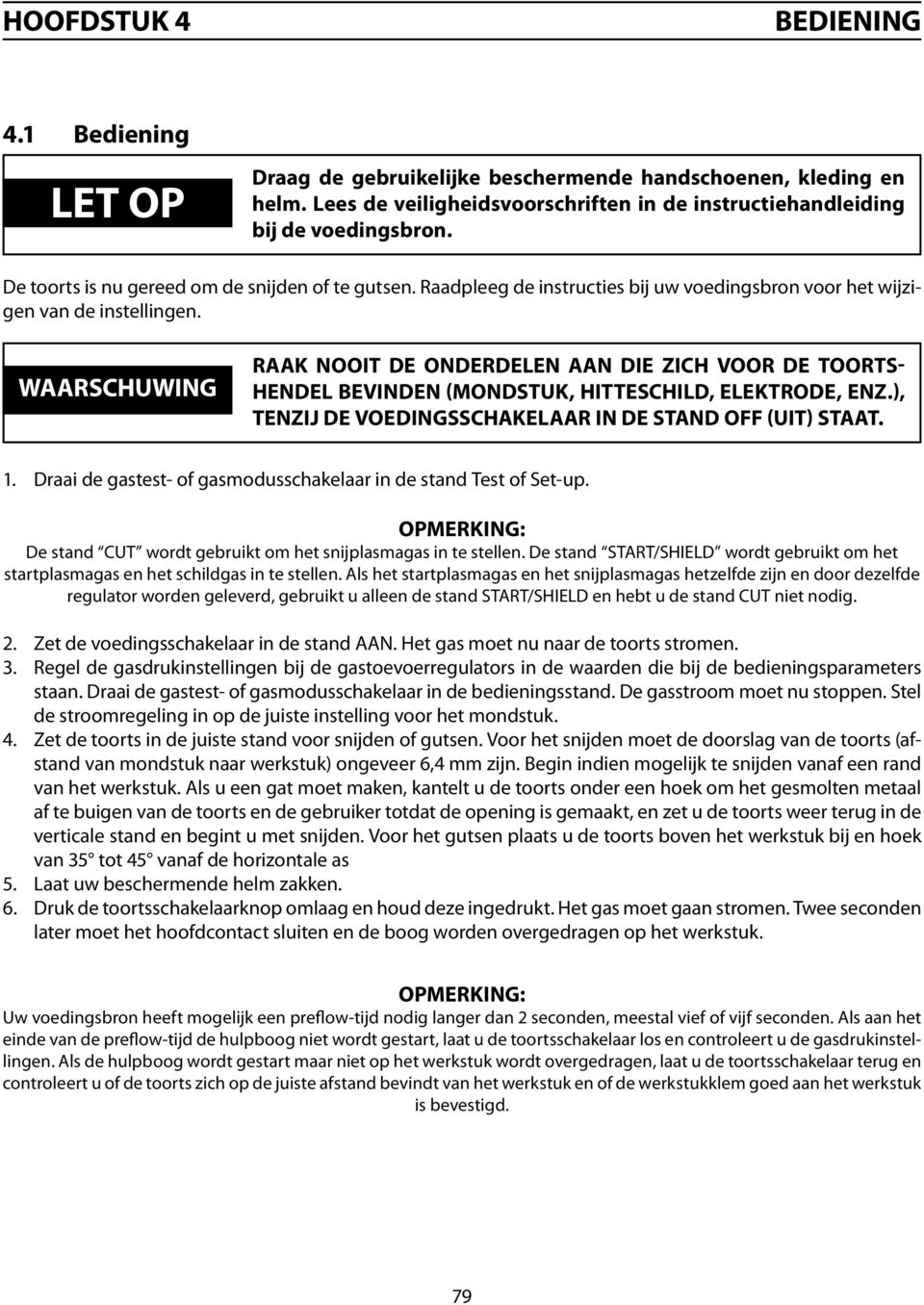 waarschuwing Raak nooit de onderdelen aan die zich voor de toortshendel bevinden (mondstuk, hitteschild, elektrode, enz.), tenzij de voedingsschakelaar in de stand OFF (UIT) staat. 1.