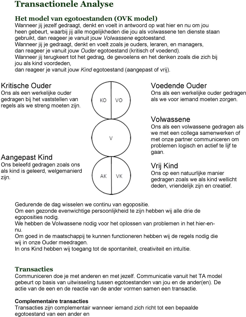 Wanneer jij je gedraagt, denkt en voelt zoals je ouders, leraren, en managers, dan reageer je vanuit jouw Ouder egotoestand (kritisch of voedend).