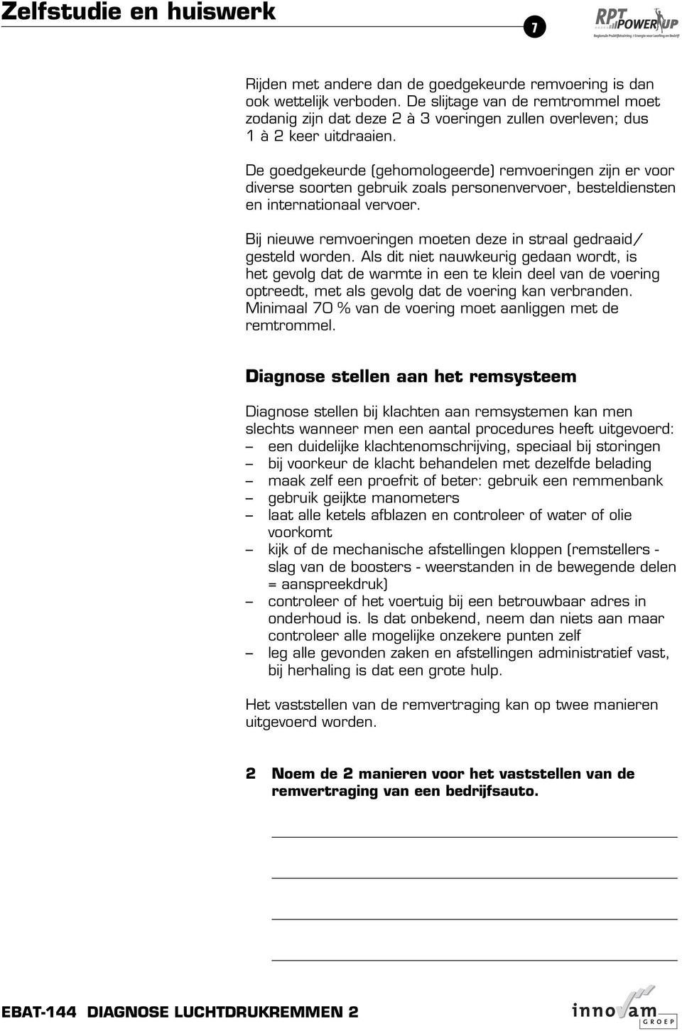 Bij nieuwe remvoeringen moeten deze in straal gedraaid / gesteld worden.