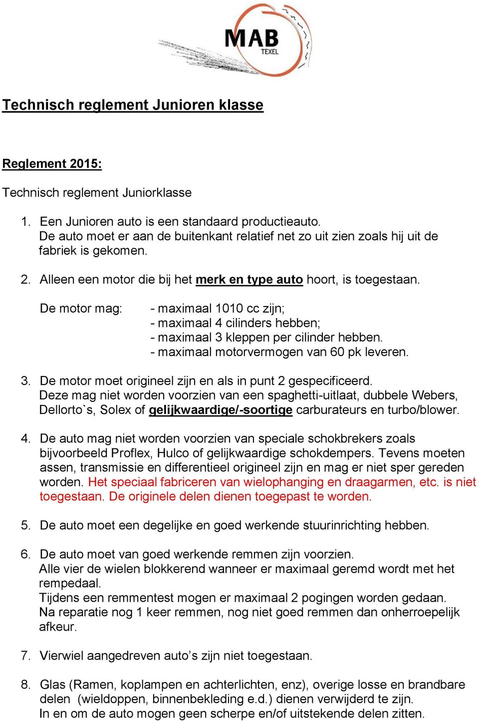 De motor mag: - maximaal 1010 cc zijn; - maximaal 4 cilinders hebben; - maximaal 3 kleppen per cilinder hebben. - maximaal motorvermogen van 60 pk leveren. 3. De motor moet origineel zijn en als in punt 2 gespecificeerd.