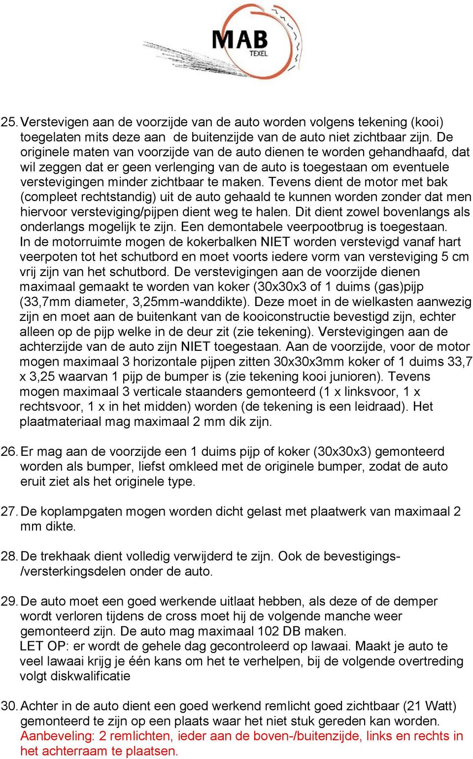 Tevens dient de motor met bak (compleet rechtstandig) uit de auto gehaald te kunnen worden zonder dat men hiervoor versteviging/pijpen dient weg te halen.