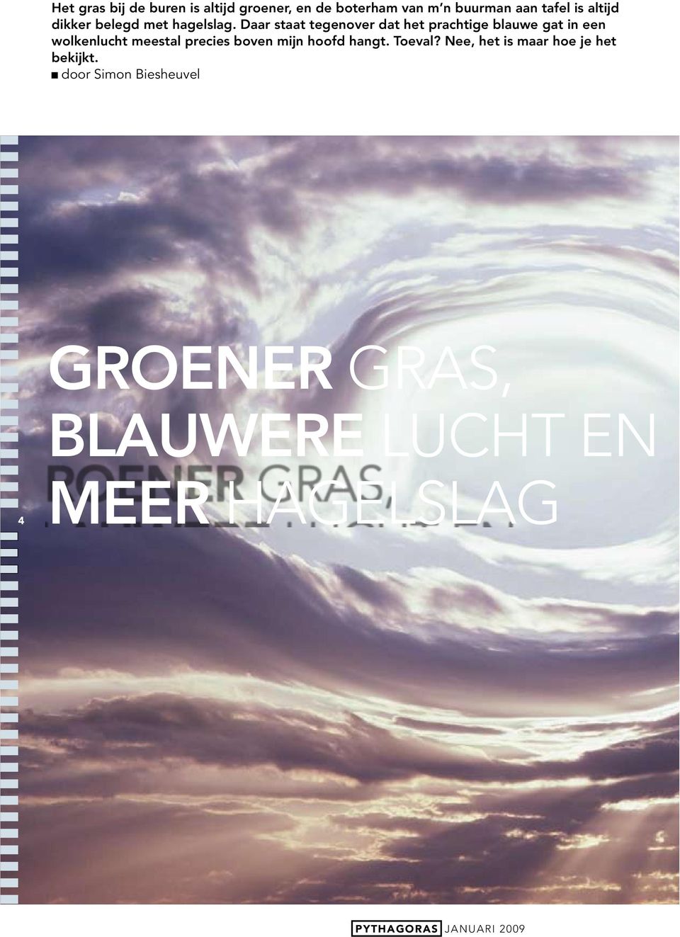 Daar staat tegenover dat het prachtige blauwe gat in een wolkenlucht meestal precies