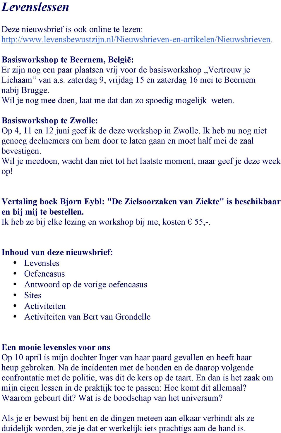 Wil je nog mee doen, laat me dat dan zo spoedig mogelijk weten. Basisworkshop te Zwolle: Op 4, 11 en 12 juni geef ik de deze workshop in Zwolle.