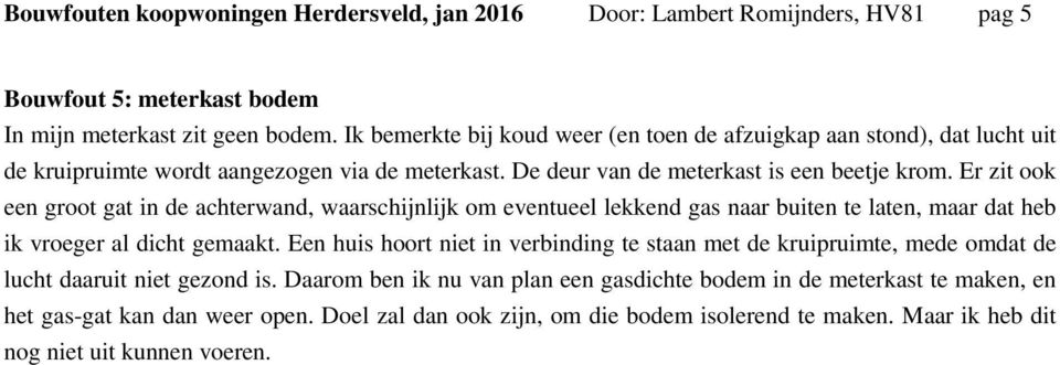 Er zit ook een groot gat in de achterwand, waarschijnlijk om eventueel lekkend gas naar buiten te laten, maar dat heb ik vroeger al dicht gemaakt.