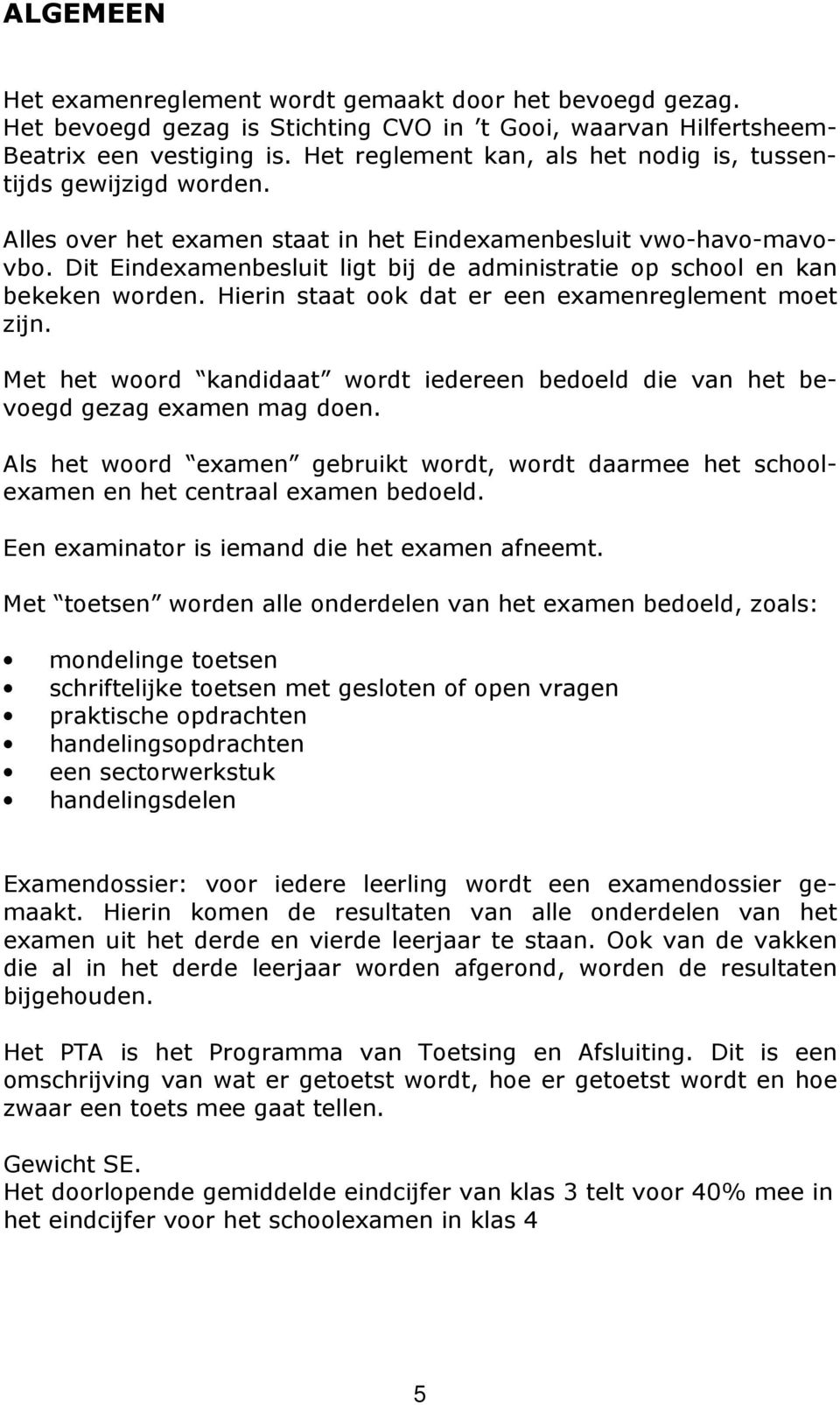 Dit Eindexamenbesluit ligt bij de administratie op school en kan bekeken worden. Hierin staat ook dat er een examenreglement moet zijn.