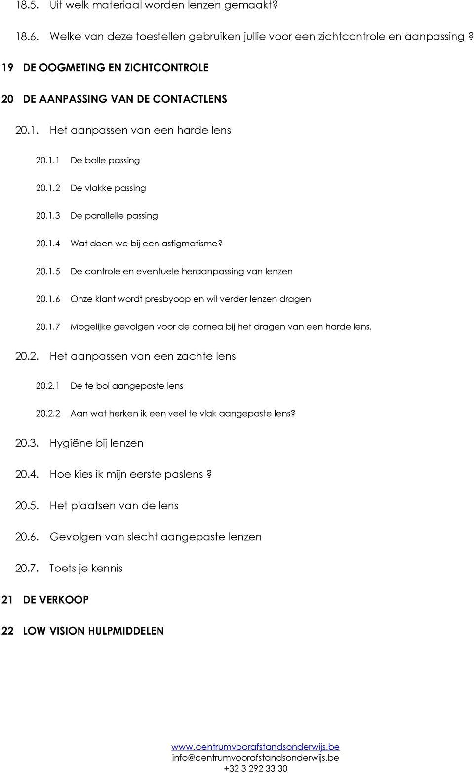 20.1.5 De controle en eventuele heraanpassing van lenzen 20.1.6 Onze klant wordt presbyoop en wil verder lenzen dragen 20.1.7 Mogelijke gevolgen voor de cornea bij het dragen van een harde lens. 20.2. Het aanpassen van een zachte lens 20.