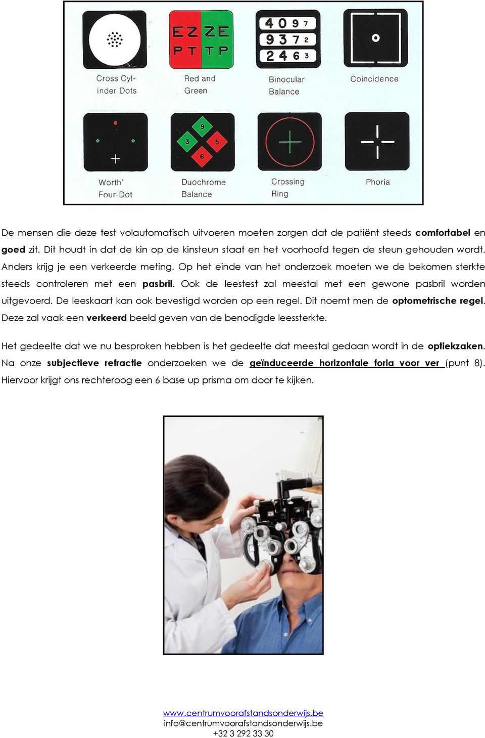 Op het einde van het onderzoek moeten we de bekomen sterkte steeds controleren met een pasbril. Ook de leestest zal meestal met een gewone pasbril worden uitgevoerd.