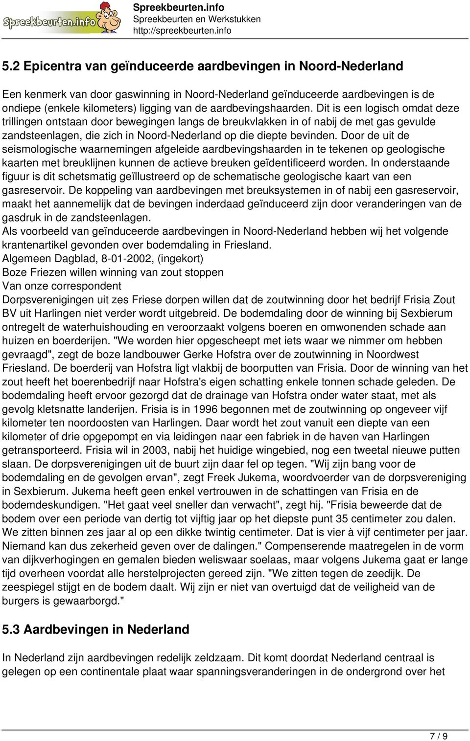 Dit is een logisch omdat deze trillingen ontstaan door bewegingen langs de breukvlakken in of nabij de met gas gevulde zandsteenlagen, die zich in Noord-Nederland op die diepte bevinden.