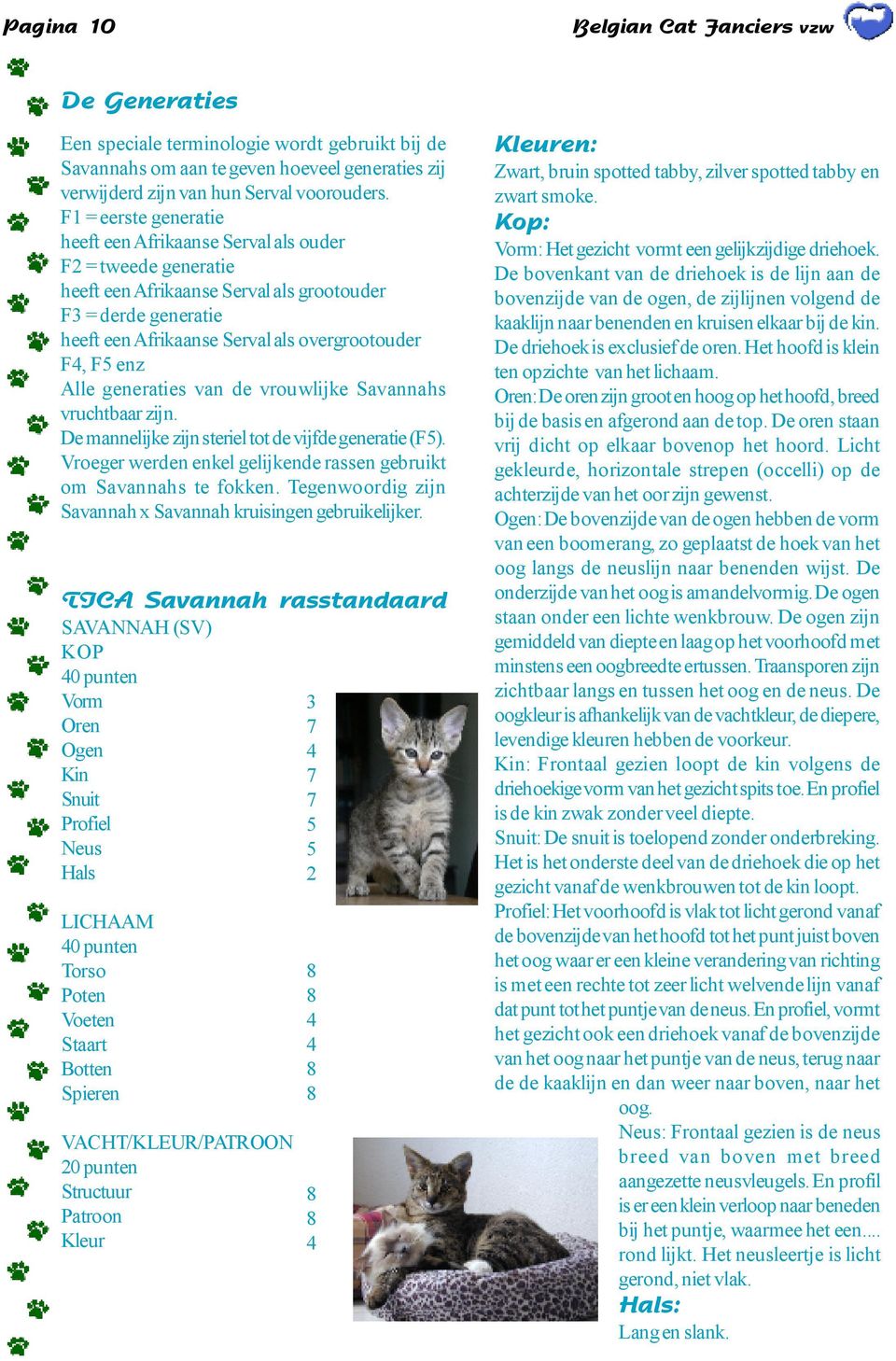 enz Alle generaties van de vrouwlijke Savannahs vruchtbaar zijn. De mannelijke zijn steriel tot de vijfde generatie (F5). Vroeger werden enkel gelijkende rassen gebruikt om Savannahs te fokken.