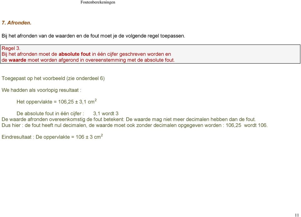 Toegepast op het voorbeeld (zie onderdeel 6) We hadden als voorlopig resultaat : Het oppervlakte = 106,25 ± 3,1 cm 2 De absolute fout in één cijfer : 3,1 wordt 3 De