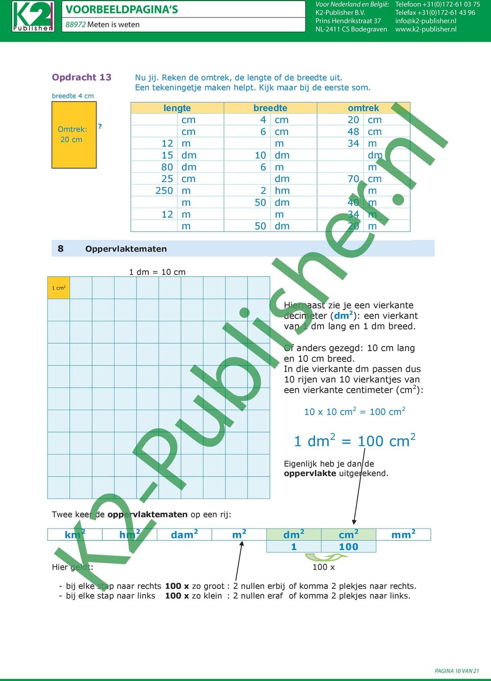 In die vierkante dm passen dus 10 rijen van 10 vierkantjes van een vierkante centimeter (cm 2 ): 10 x 10 cm 2 = 100 cm 2 1 dm 2 = 100 cm 2 Eigenlijk heb je dan de oppervlakte uitgerekend.