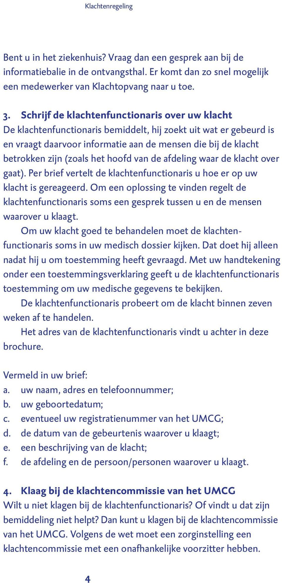 het hoofd van de afdeling waar de klacht over gaat). Per brief vertelt de klachtenfunctionaris u hoe er op uw klacht is gereageerd.