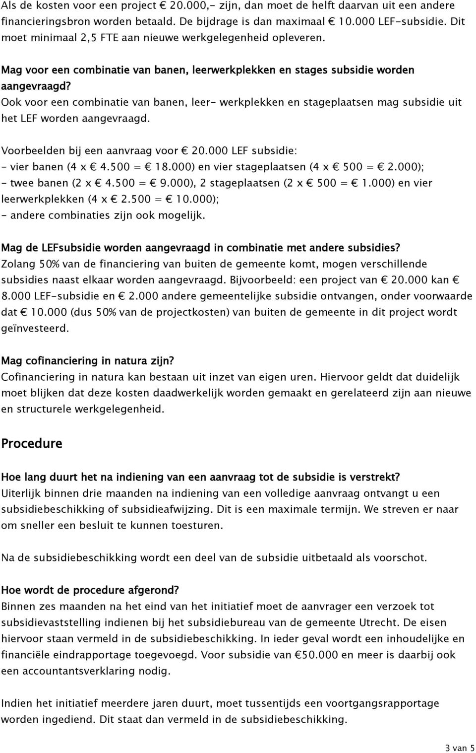 Ook voor een combinatie van banen, leer- werkplekken en stageplaatsen mag subsidie uit het LEF worden aangevraagd. Voorbeelden bij een aanvraag voor 20.000 LEF subsidie: - vier banen (4 x 4.500 = 18.