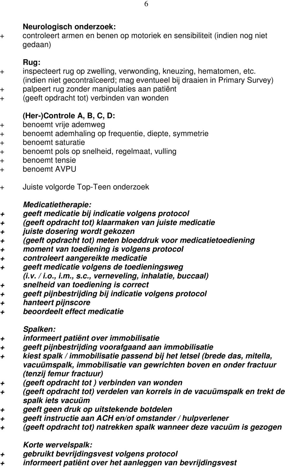 frequentie, diepte, symmetrie + benoemt saturatie + benoemt pols op snelheid, regelmaat, vulling + benoemt tensie + benoemt AVPU + Juiste volgorde Top-Teen onderzoek Medicatietherapie: + geeft