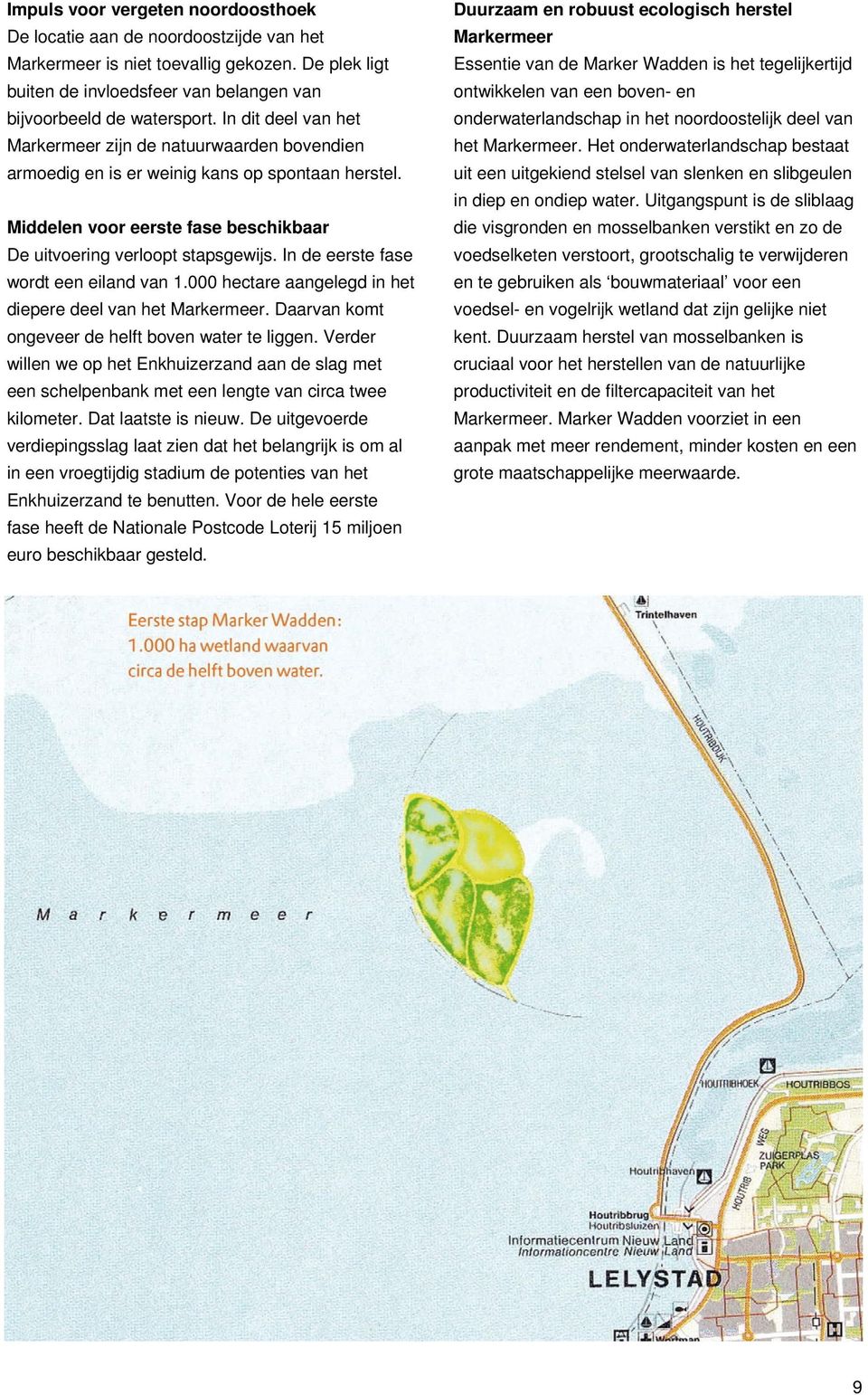 In de eerste fase wordt een eiland van 1.000 hectare aangelegd in het diepere deel van het Markermeer. Daarvan komt ongeveer de helft boven water te liggen.