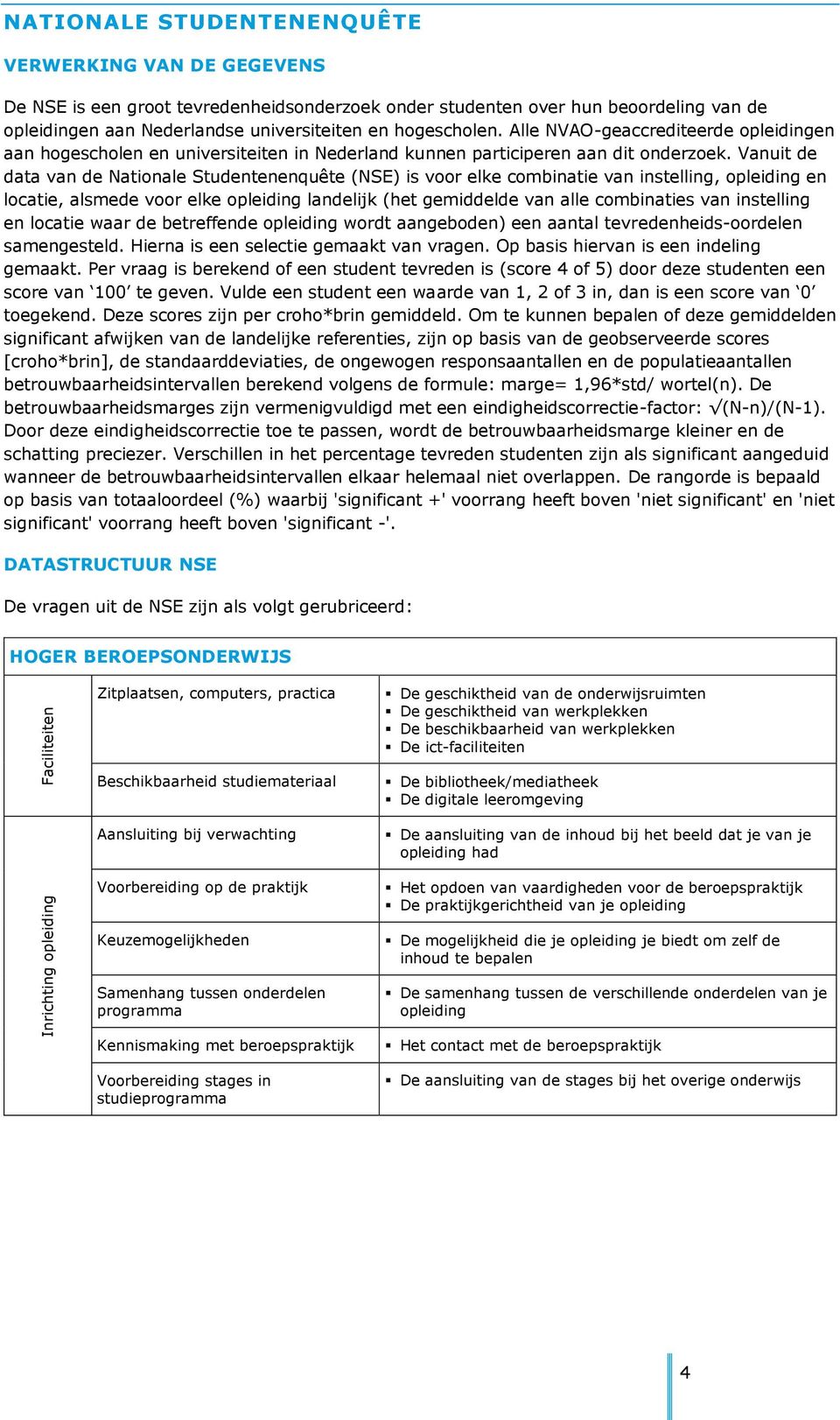 Vanuit de data van de Nationale Studentenenquête (NSE) is voor elke combinatie van instelling, opleiding en locatie, alsmede voor elke opleiding landelijk (het gemiddelde van alle combinaties van