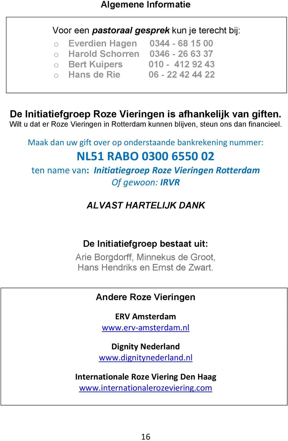 Maak dan uw gift over op onderstaande bankrekening nummer: NL51 RABO 0300 6550 02 ten name van: Initiatiegroep Roze Vieringen Rotterdam Of gewoon: IRVR ALVAST HARTELIJK DANK De Initiatiefgroep