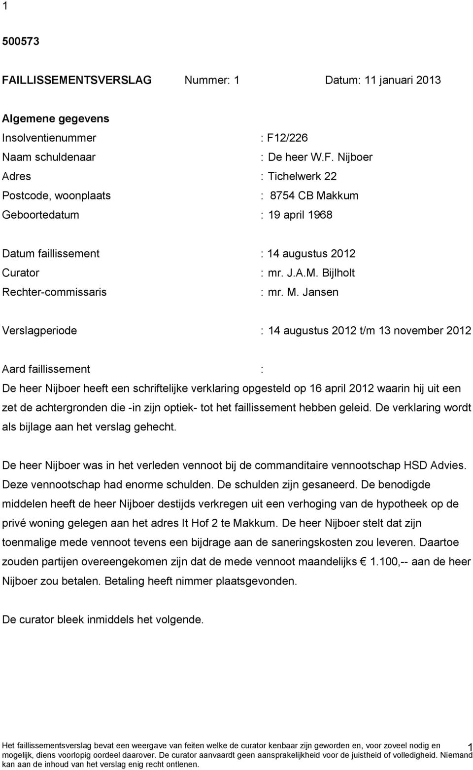 Jansen Verslagperiode : 14 augustus 2012 t/m 13 november 2012 Aard faillissement : De heer Nijboer heeft een schriftelijke verklaring opgesteld op 16 april 2012 waarin hij uit een zet de