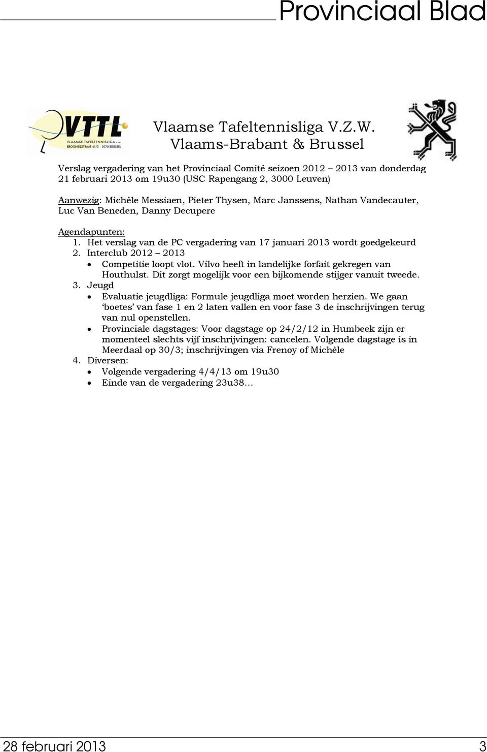 Thysen, Marc Janssens, Nathan Vandecauter, Luc Van Beneden, Danny Decupere Agendapunten: 1. Het verslag van de PC vergadering van 17 januari 2013 wordt goedgekeurd 2.