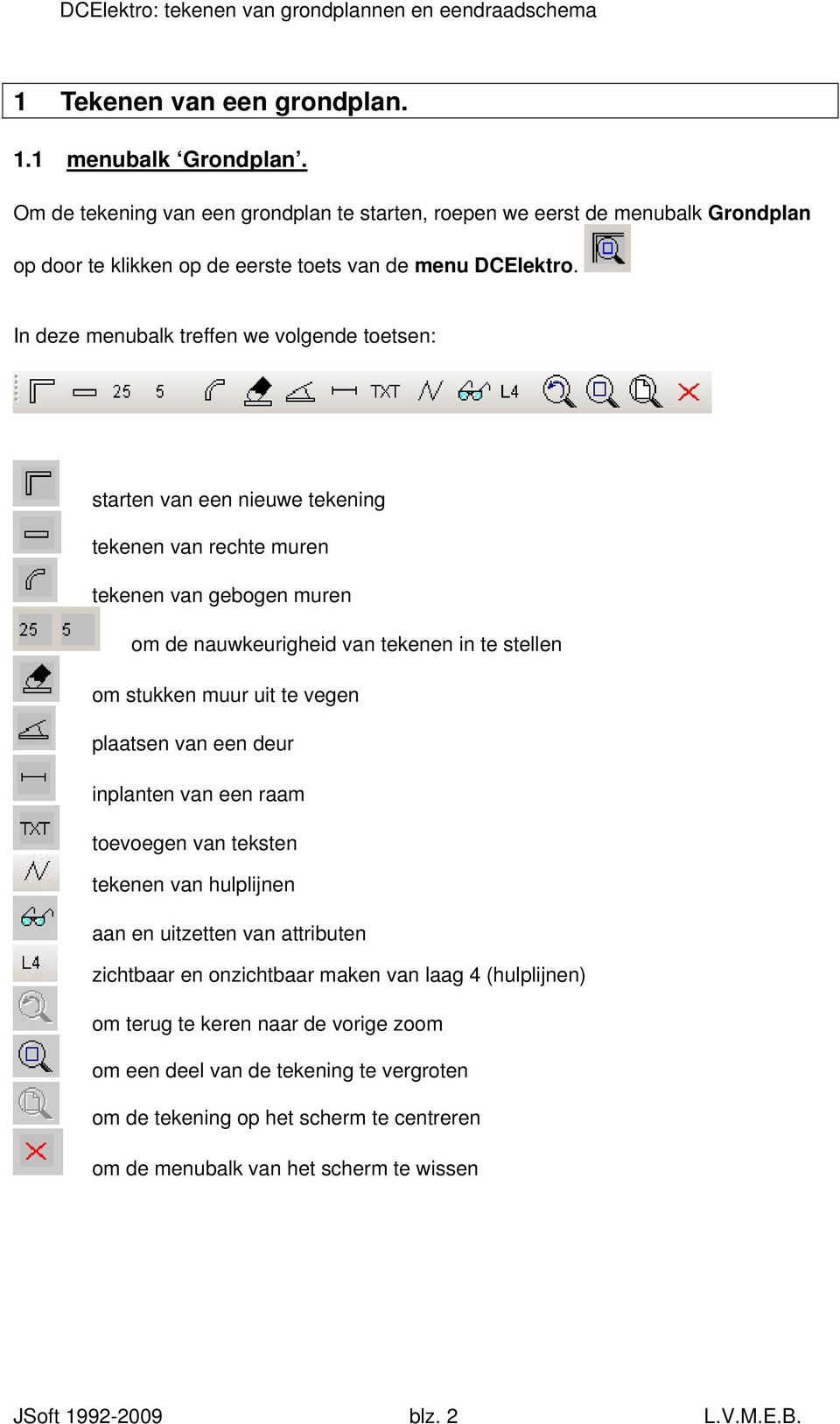 In deze menubalk treffen we volgende toetsen: starten van een nieuwe tekening tekenen van rechte muren tekenen van gebogen muren om de nauwkeurigheid van tekenen in te stellen om stukken muur