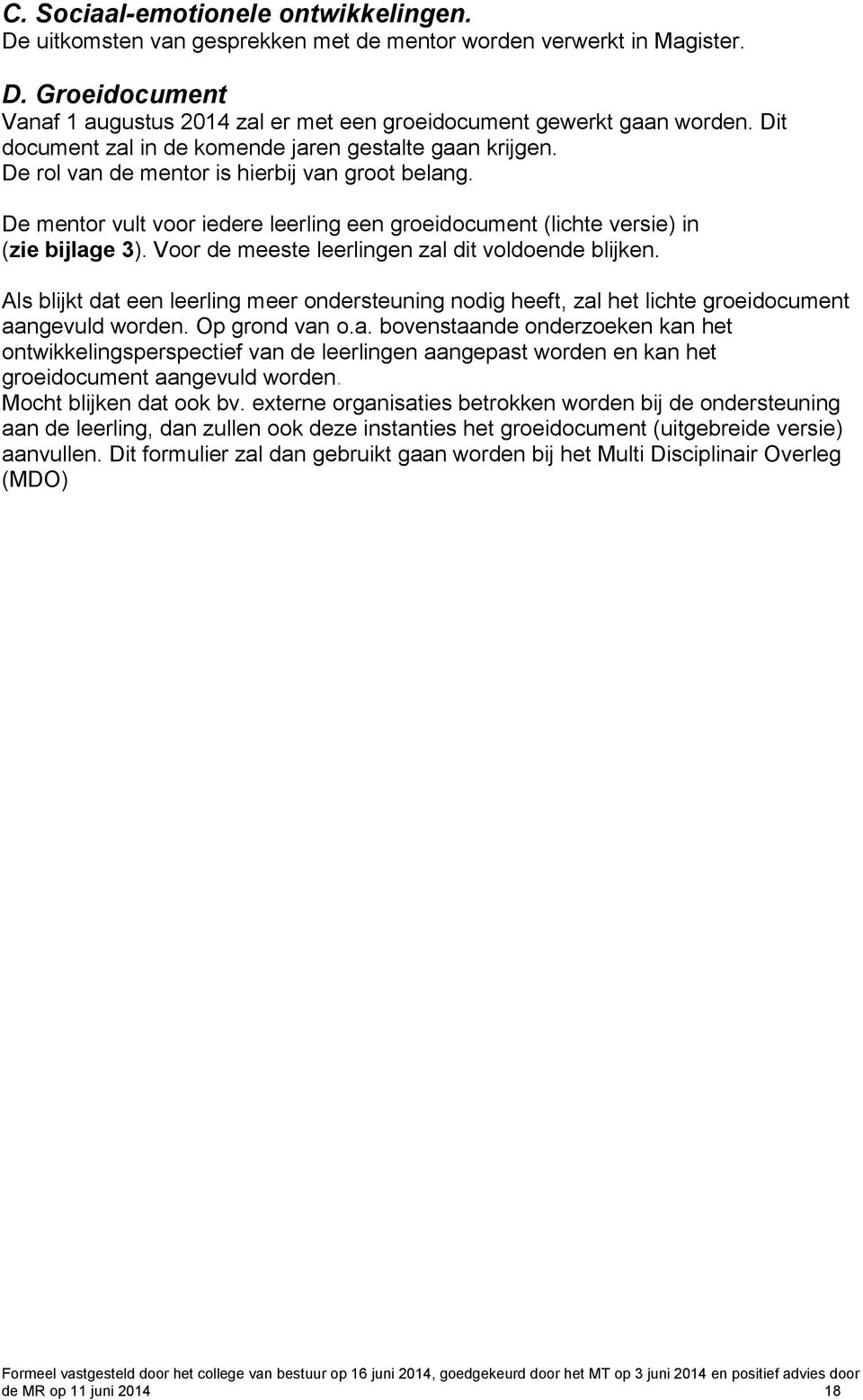 Voor de meeste leerlingen zal dit voldoende blijken. Als blijkt dat een leerling meer ondersteuning nodig heeft, zal het lichte groeidocument aangevuld worden. Op grond van o.a. bovenstaande onderzoeken kan het ontwikkelingsperspectief van de leerlingen aangepast worden en kan het groeidocument aangevuld worden.