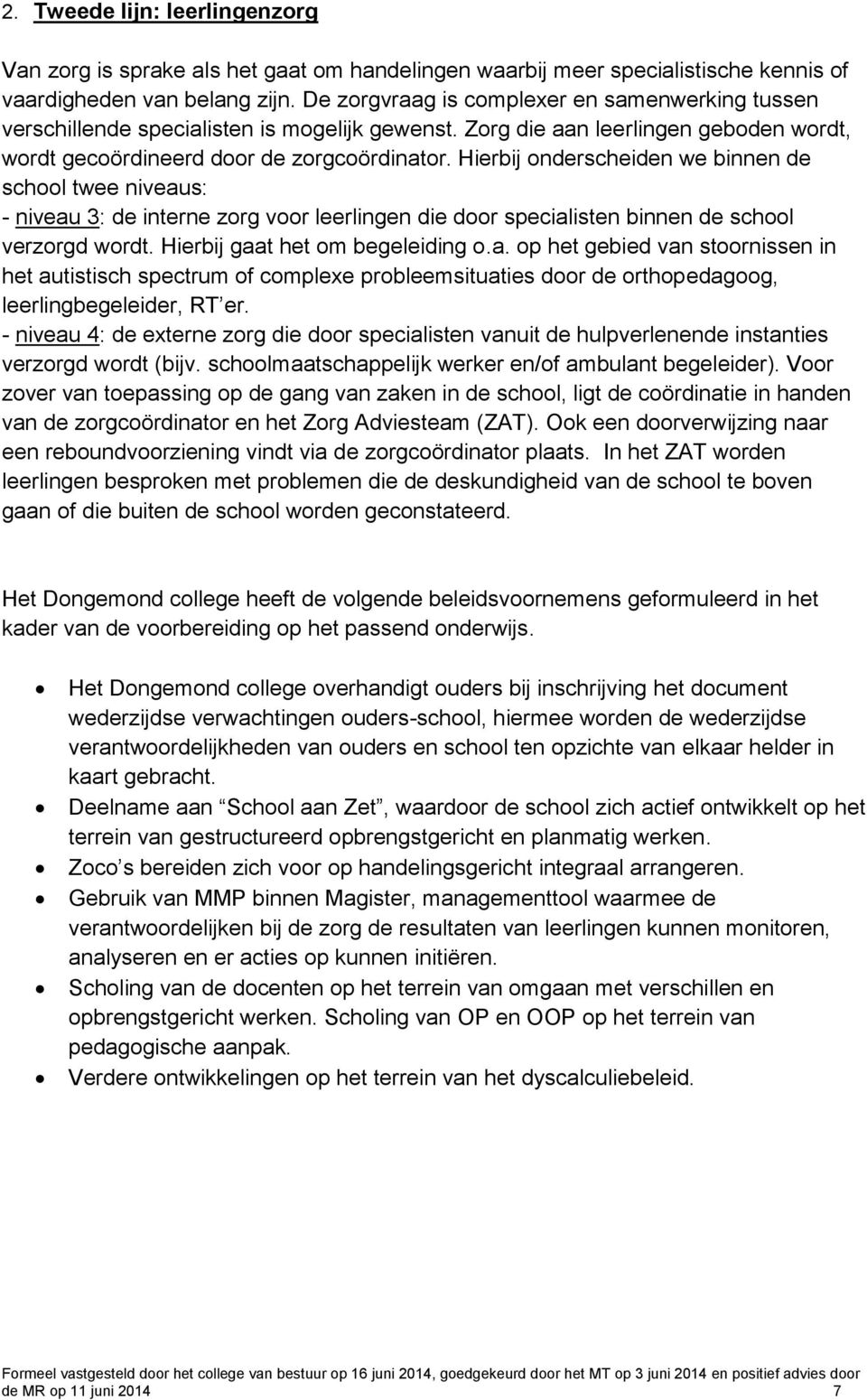 Hierbij onderscheiden we binnen de school twee niveaus: - niveau 3: de interne zorg voor leerlingen die door specialisten binnen de school verzorgd wordt. Hierbij gaat het om begeleiding o.a. op het gebied van stoornissen in het autistisch spectrum of complexe probleemsituaties door de orthopedagoog, leerlingbegeleider, RT er.