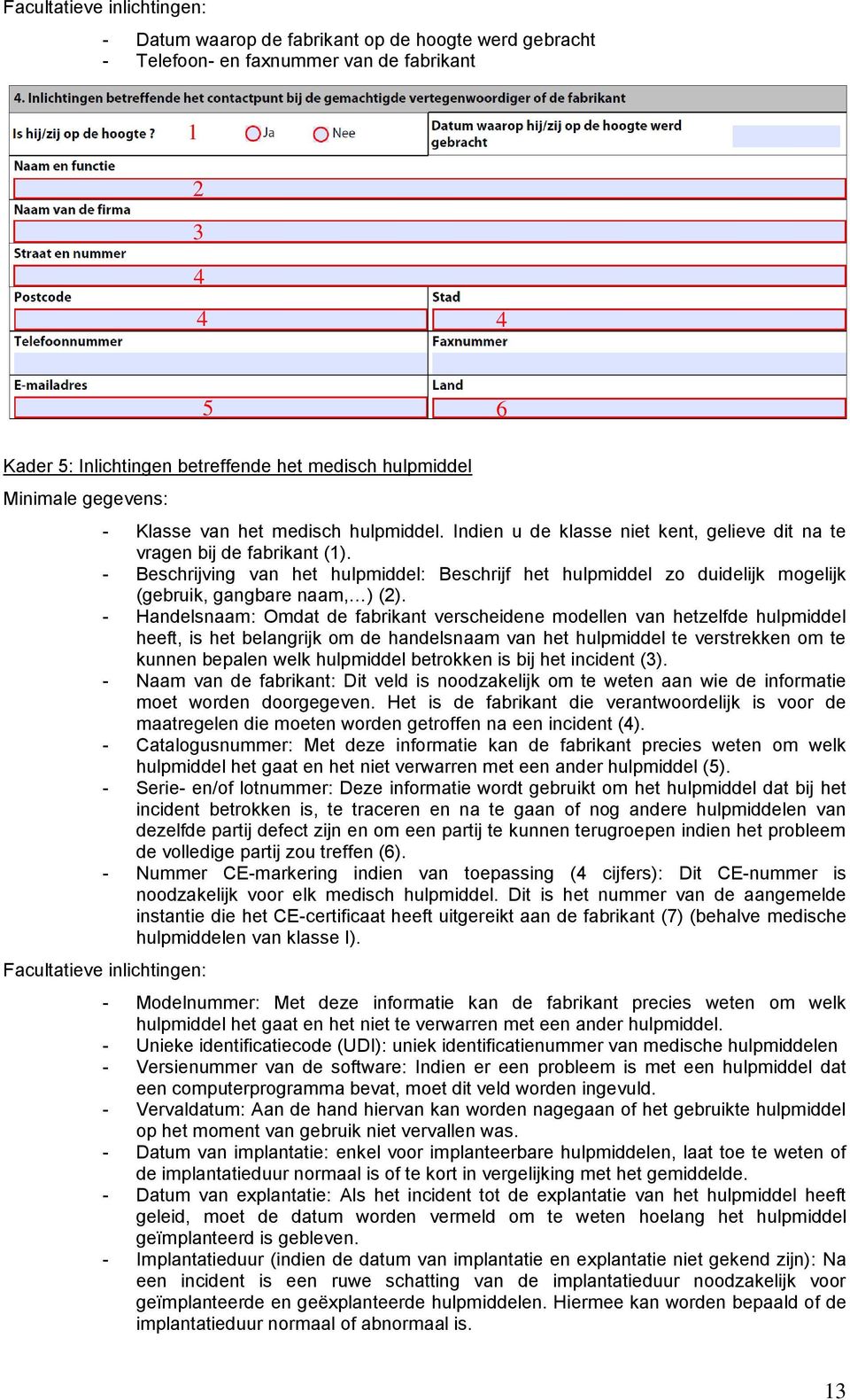 - Beschrijving van het hulpmiddel: Beschrijf het hulpmiddel zo duidelijk mogelijk (gebruik, gangbare naam, ) (2).