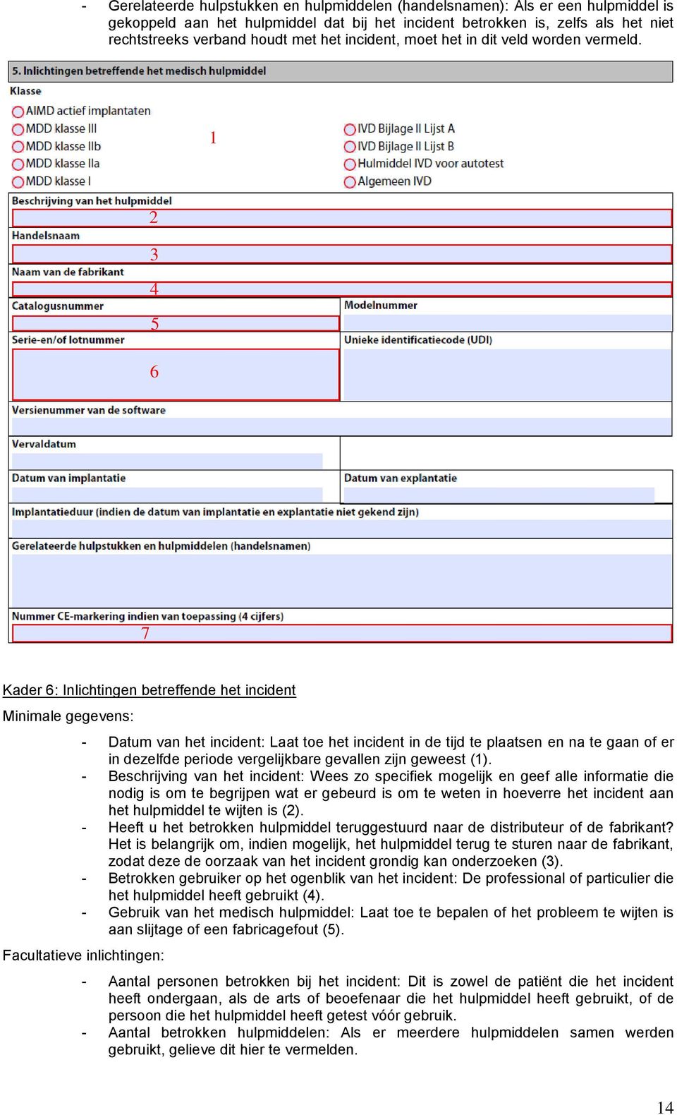 1 2 3 4 5 6 7 Kader 6: Inlichtingen betreffende het incident Minimale gegevens: - Datum van het incident: Laat toe het incident in de tijd te plaatsen en na te gaan of er in dezelfde periode