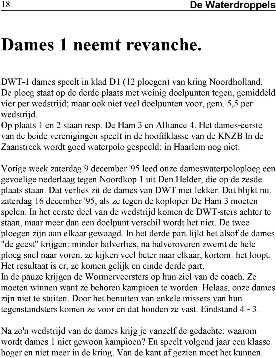 De Ham 3 en Alliance 4. Het dames-eerste van de beide verenigingen speelt in de hoofdklasse van de KNZB In de Zaanstreek wordt goed waterpolo gespeeld; in Haarlem nog niet.
