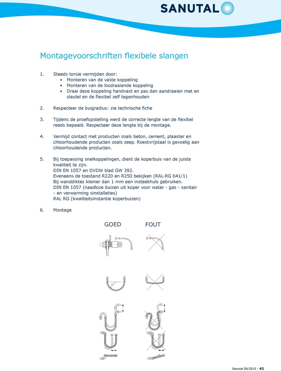 2. Respecteer de buigradius: zie technische fiche 3. Tijdens de proefopstelling werd de correcte lengte van de flexibel reeds bepaald. Respecteer deze lengte bij de montage. 4.