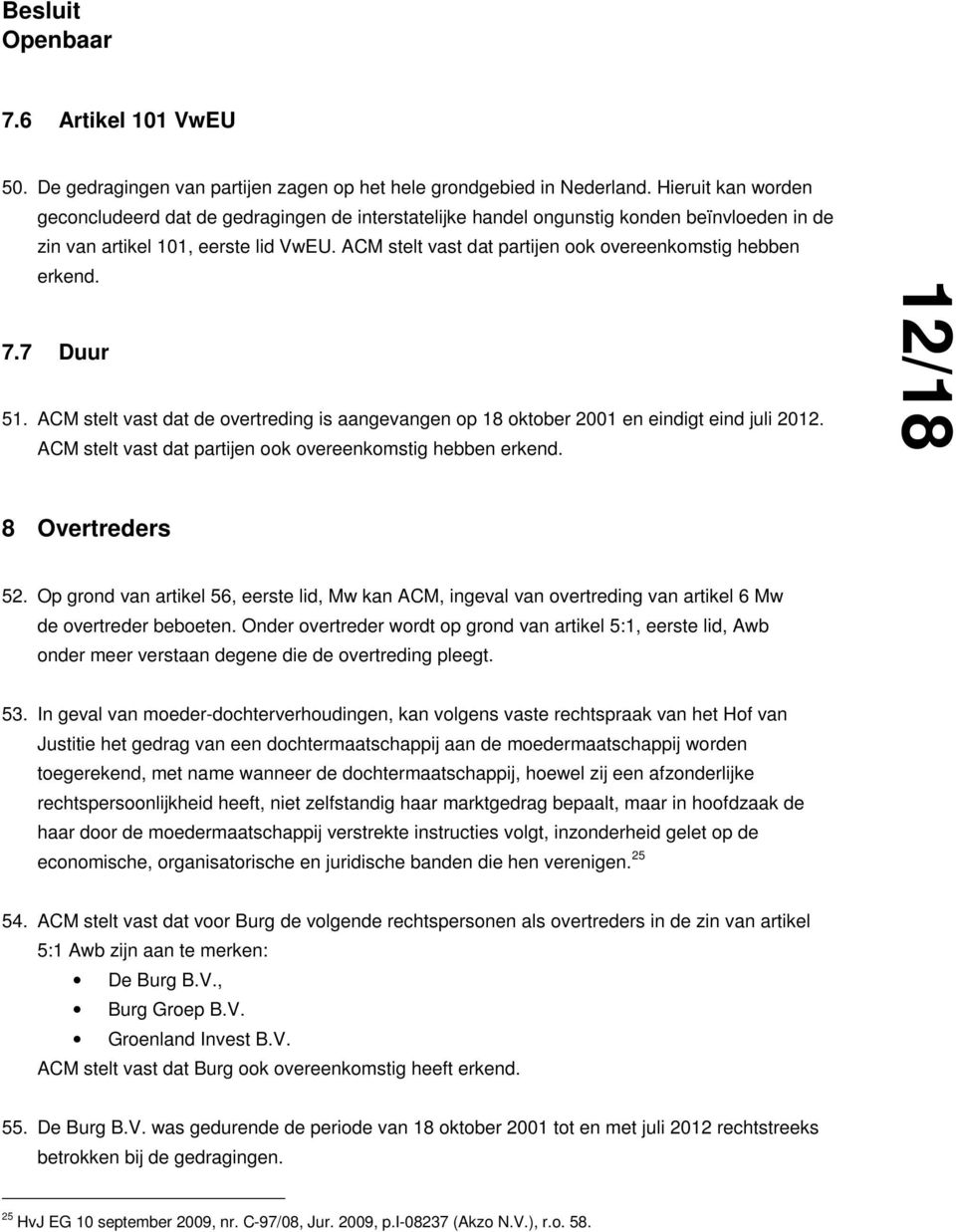 ACM stelt vast dat partijen ook overeenkomstig hebben erkend. 7.7 Duur 51. ACM stelt vast dat de overtreding is aangevangen op 18 oktober 2001 en eindigt eind juli 2012.