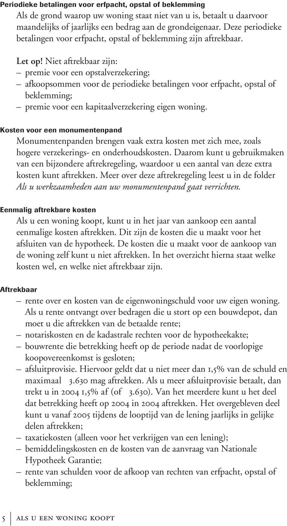 Niet aftrekbaar zijn: premie voor een opstalverzekering; afkoopsommen voor de periodieke betalingen voor erfpacht, opstal of beklemming; premie voor een kapitaalverzekering eigen woning.