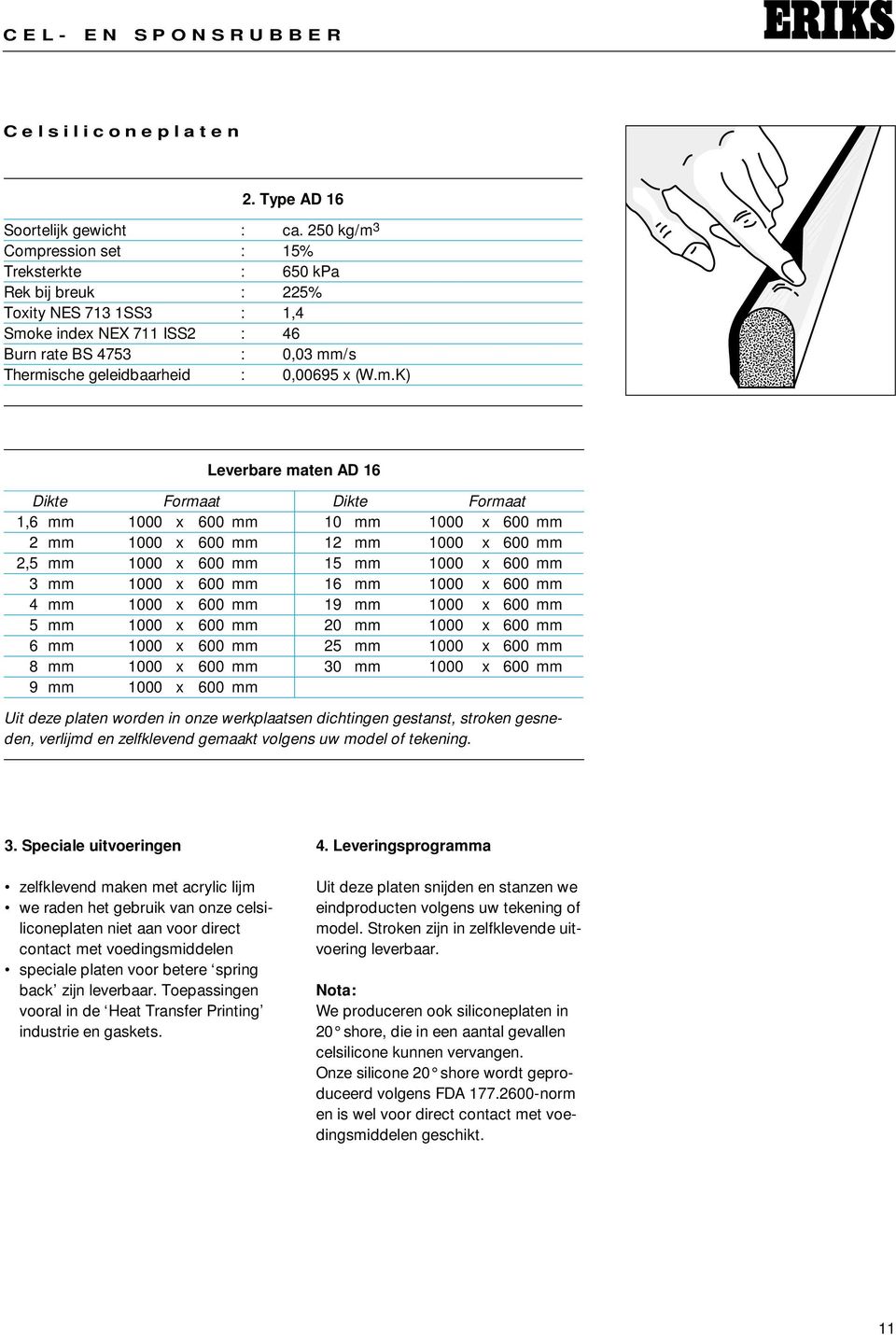 (W.m.K) Leverbare maten AD 16 Dikte Formaat Dikte Formaat 1,6 mm 1000 x 600 mm 10 mm 1000 x 600 mm 2 mm 1000 x 600 mm 12 mm 1000 x 600 mm 2,5 mm 1000 x 600 mm 15 mm 1000 x 600 mm 3 mm 1000 x 600 mm