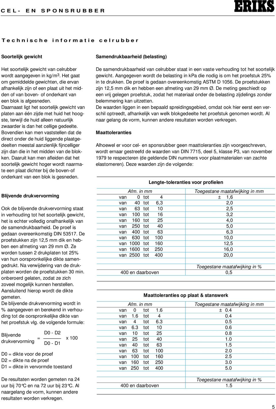 Daarnaast ligt het soortelijk gewicht van platen aan één zijde met huid het hoogste, terwijl de huid alleen natuurlijk zwaarder is dan het cellige gedeelte.