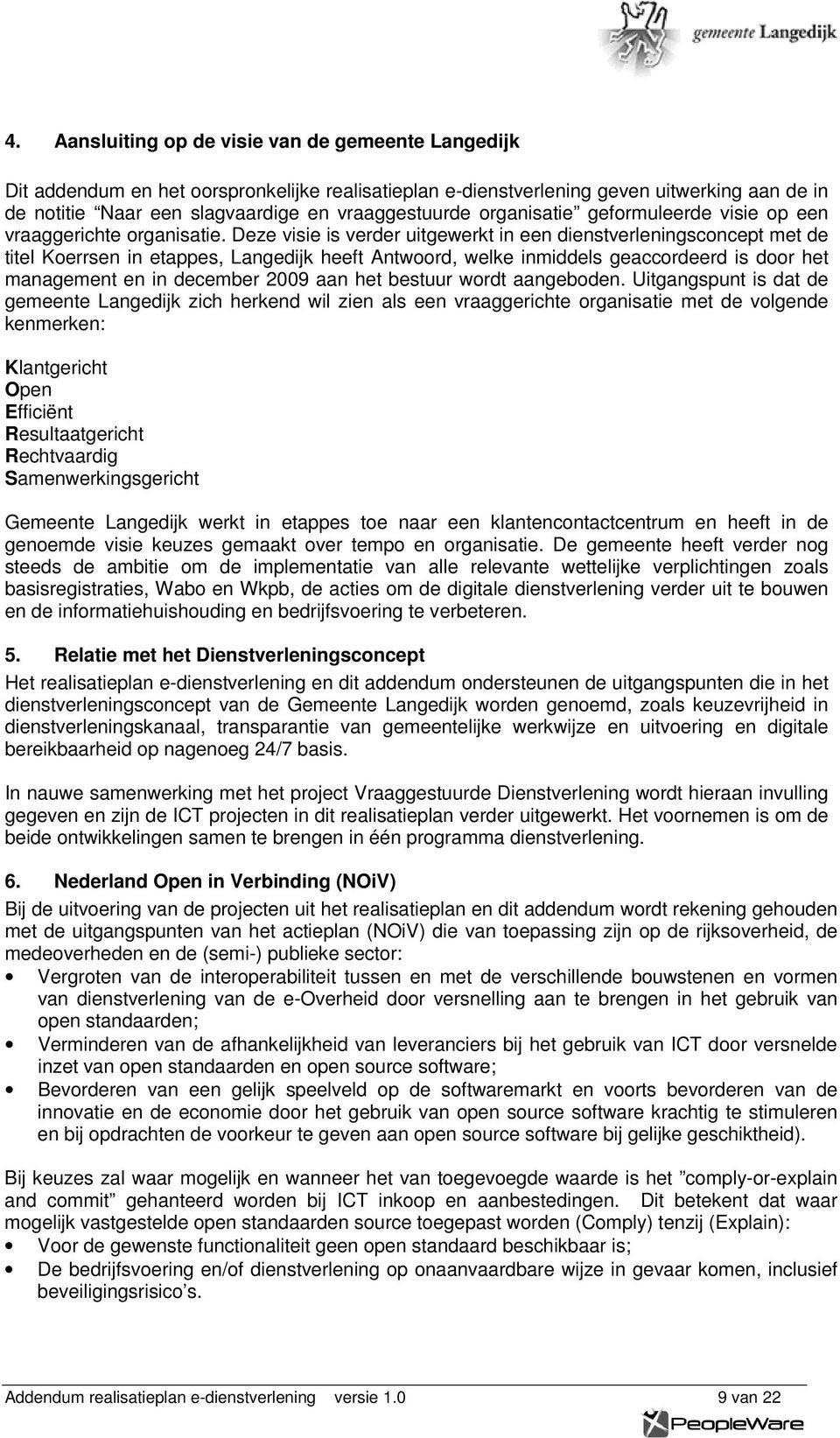 Deze visie is verder uitgewerkt in een dienstverleningsconcept met de titel Koerrsen in etappes, Langedijk heeft Antwoord, welke inmiddels geaccordeerd is door het management en in december 2009 aan