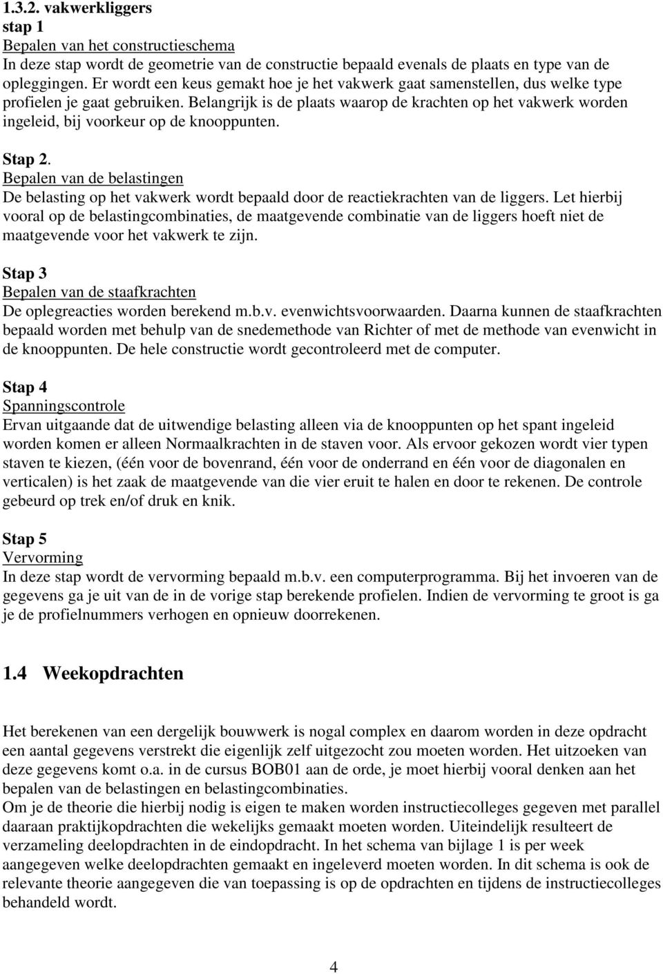 Belangrijk is de plaats waarop de krachten op het vakwerk worden ingeleid, bij voorkeur op de knooppunten. Stap 2.