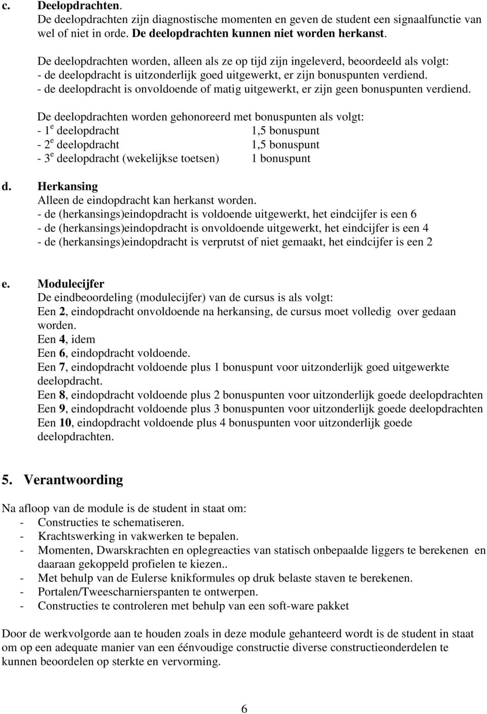 - de deelopdracht is onvoldoende of matig uitgewerkt, er zijn geen bonuspunten verdiend.