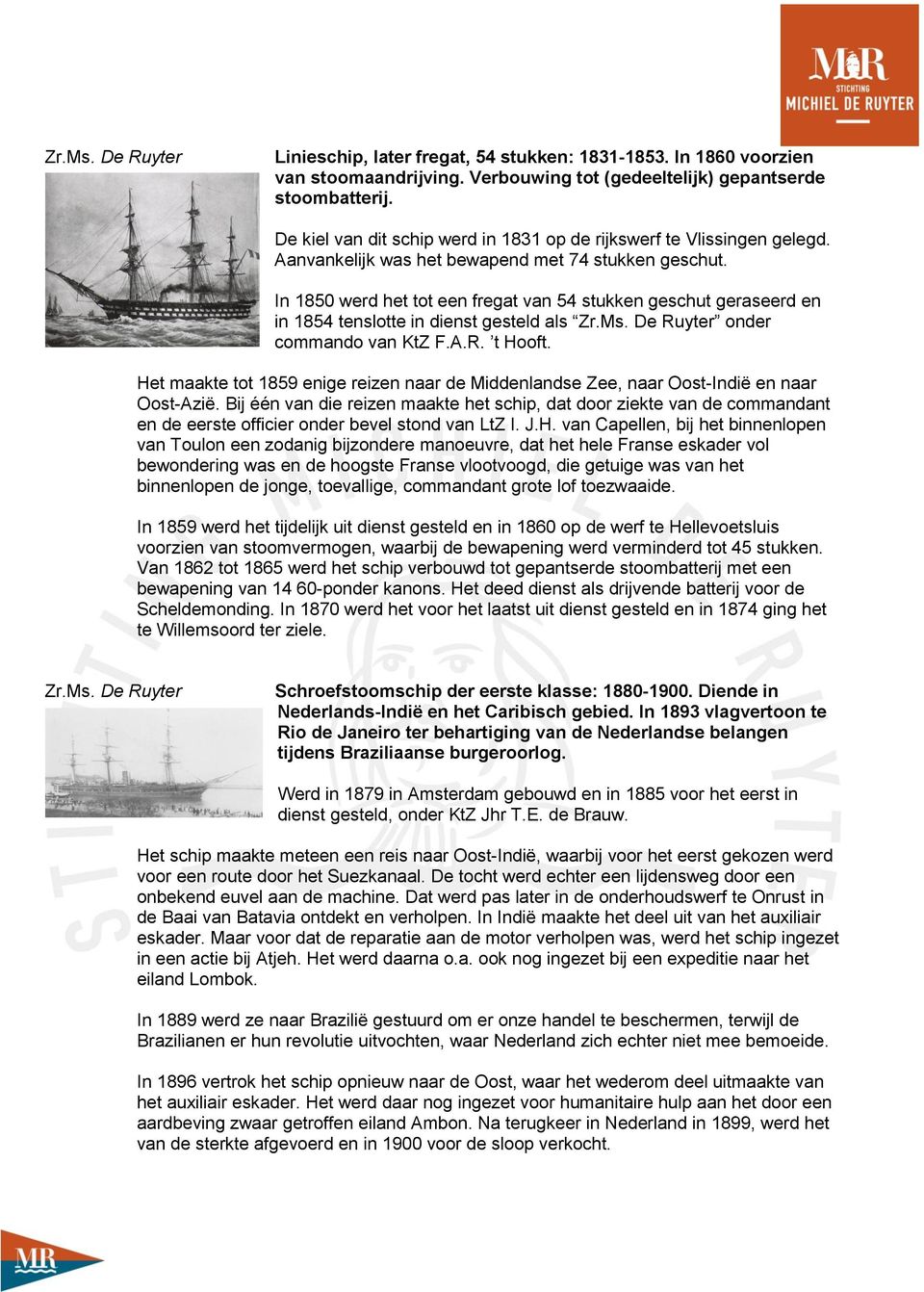 In 1850 werd het tot een fregat van 54 stukken geschut geraseerd en in 1854 tenslotte in dienst gesteld als Zr.Ms. De Ruyter onder commando van KtZ F.A.R. t Hooft.