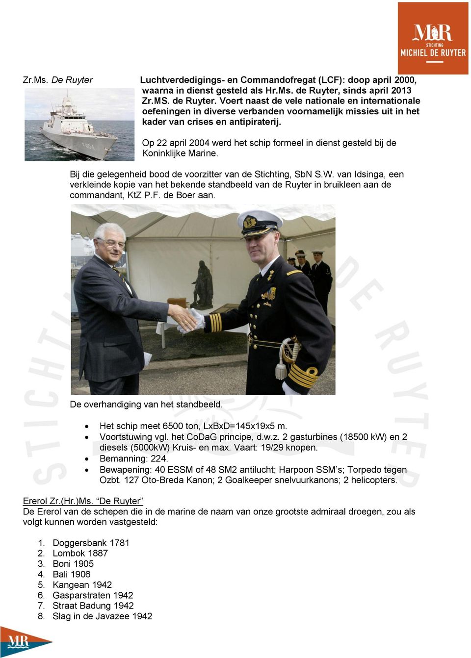 Op 22 april 2004 werd het schip formeel in dienst gesteld bij de Koninklijke Marine. Bij die gelegenheid bood de voorzitter van de Stichting, SbN S.W.
