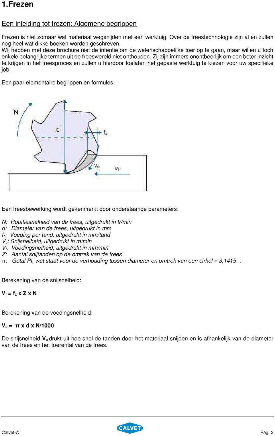 Wij hebben met deze brochure niet de intentie om de wetenschappelijke toer op te gaan, maar willen u toch enkele belangrijke termen uit de freeswereld niet onthouden.