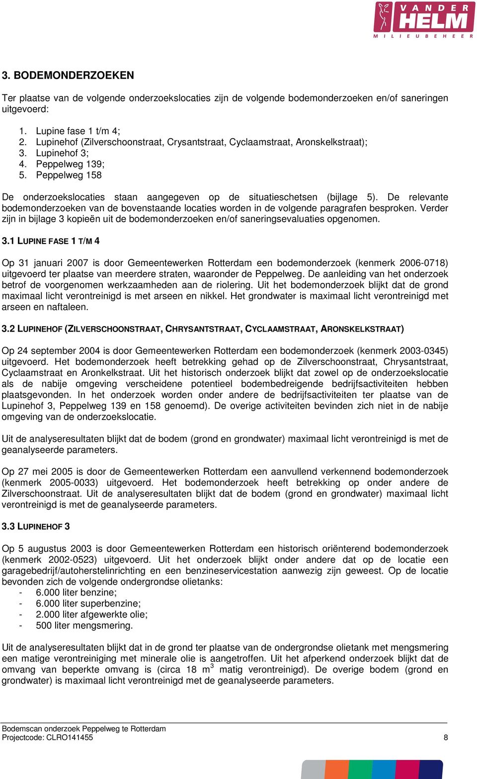 Peppelweg 158 De onderzoekslocaties staan aangegeven op de situatieschetsen (bijlage 5). De relevante bodemonderzoeken van de bovenstaande locaties worden in de volgende paragrafen besproken.