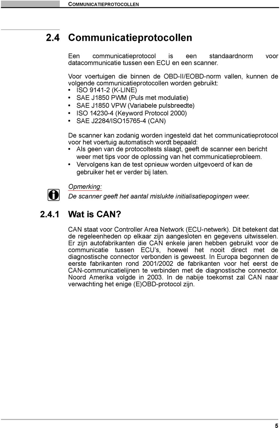 pulsbreedte) ISO 14230-4 (Keyword Protocol 2000) SAE J2284/ISO15765-4 (CAN) De scanner kan zodanig worden ingesteld dat het communicatieprotocol voor het voertuig automatisch wordt bepaald: Als geen