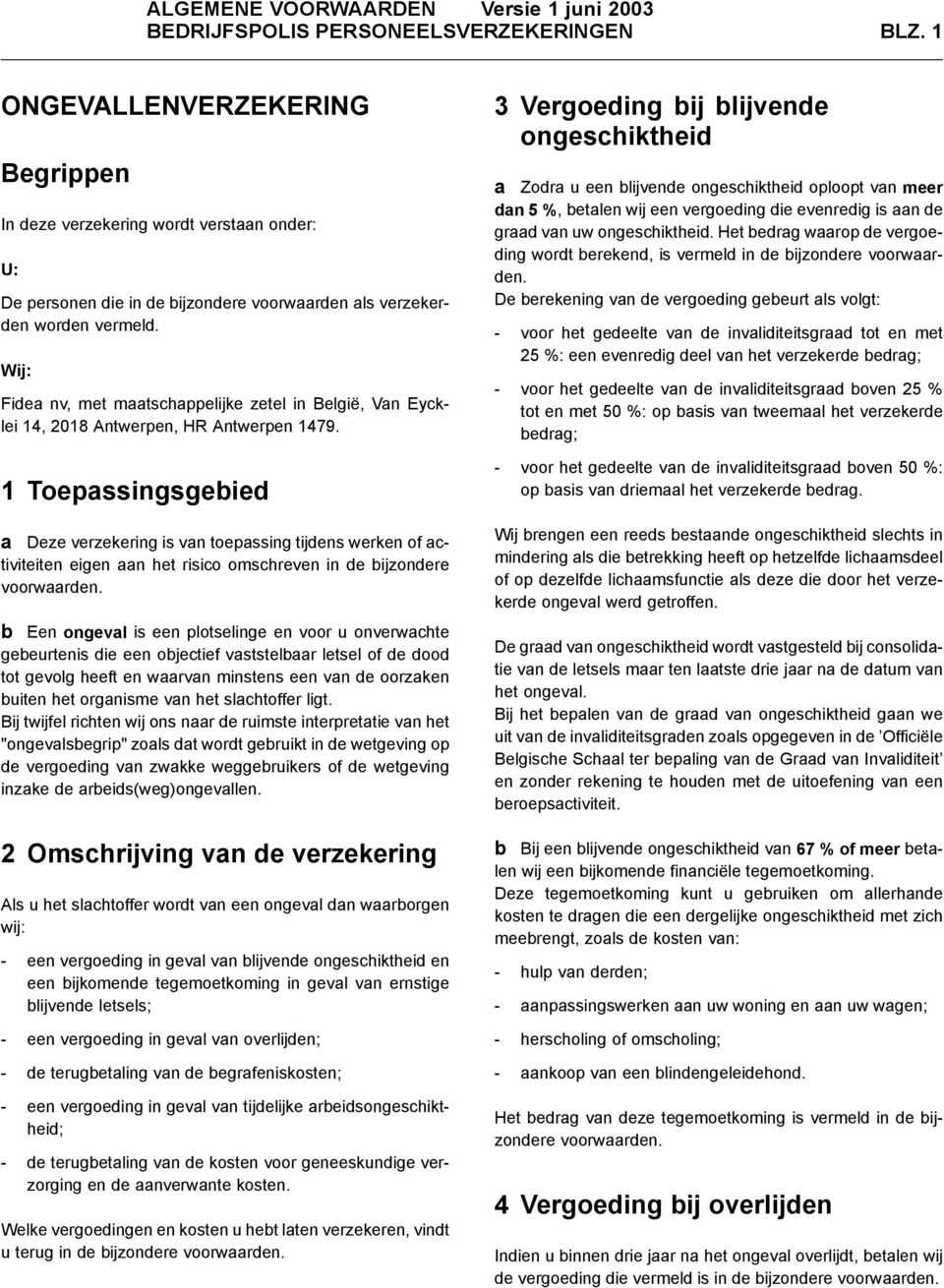 1 Toepassingsgebied a Deze verzekering is van toepassing tijdens werken of activiteiten eigen aan het risico omschreven in de bijzondere voorwaarden.