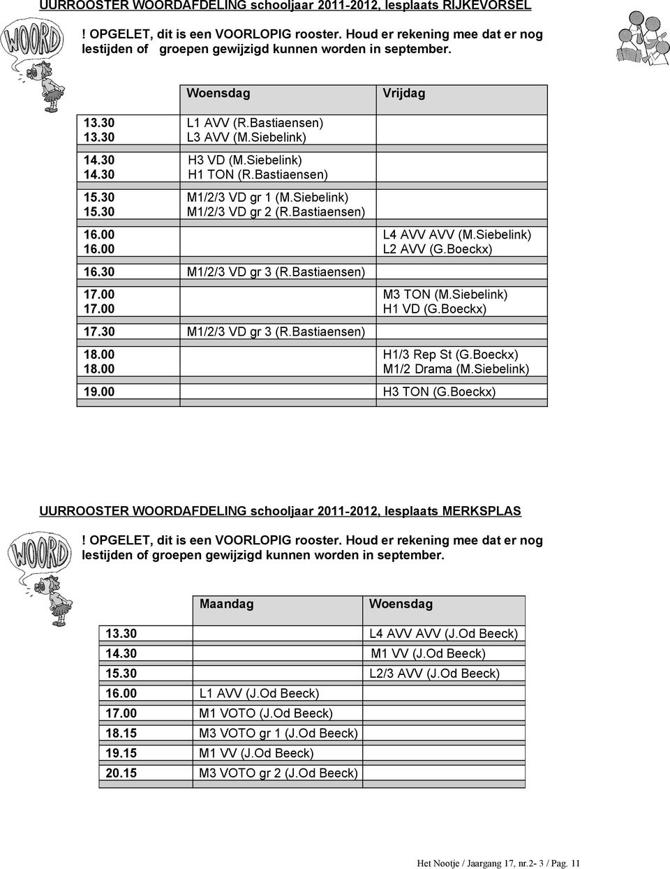 Bastiaensen) 16.00 L4 AVV AVV (M.Siebelink) 16.00 L2 AVV (G.Boeckx) 16.30 M1/2/3 VD gr 3 (R.Bastiaensen) 17.00 M3 TON (M.Siebelink) 17.00 H1 VD (G.Boeckx) 17.30 M1/2/3 VD gr 3 (R.Bastiaensen) 18.