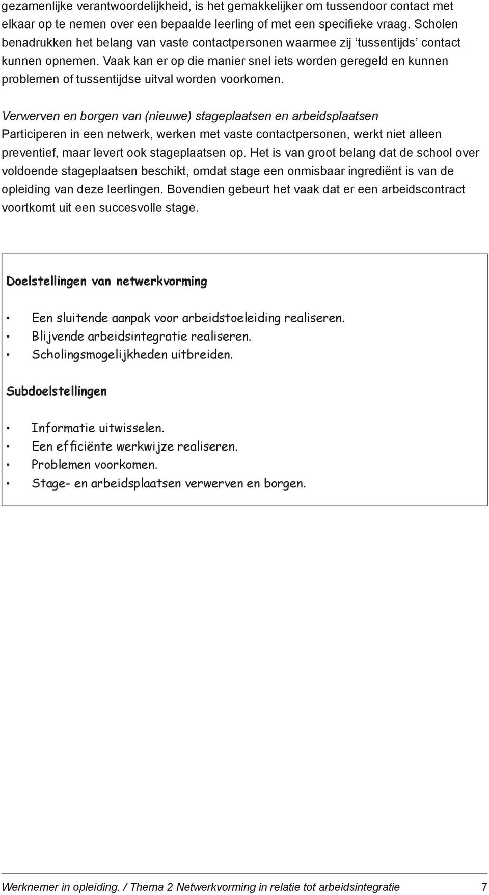 Vaak kan er op die manier snel iets worden geregeld en kunnen problemen of tussentijdse uitval worden voorkomen.