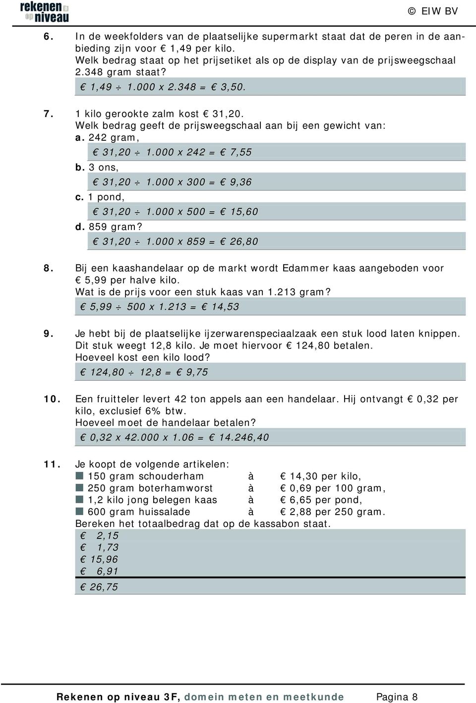 000 x 300 = 9,36 c. 1 pond, 31,20 1.000 x 500 = 15,60 d. 859 gram? 31,20 1.000 x 859 = 26,80 8. Bij een kaashandelaar op de markt wordt Edammer kaas aangeboden voor 5,99 per halve kilo.