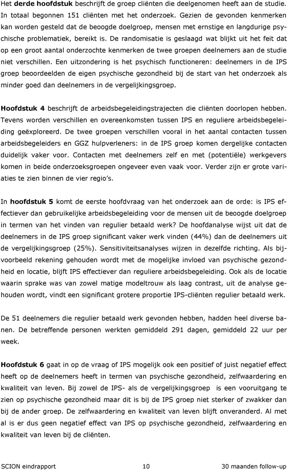 De randomisatie is geslaagd wat blijkt uit het feit dat op een groot aantal onderzochte kenmerken de twee groepen deelnemers aan de studie niet verschillen.